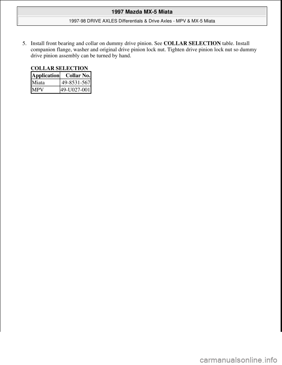 MAZDA MX-5 1997 Factory Repair Manual 5. Install front bearing and collar on dummy drive pinion. See COLLAR SELECTION table. Install
companion flange, washer and original drive pinion lock nut. Tighten drive pinion lock nut so dummy
dri MAZDA MX-5 1997 Factory Repair Manual 5. Install front bearing and collar on dummy drive pinion. See COLLAR SELECTION table. Install
companion flange, washer and original drive pinion lock nut. Tighten drive pinion lock nut so dummy
dri