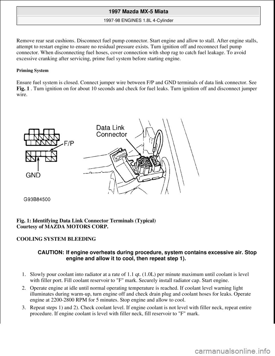 MAZDA MX-5 1997 Factory Repair Manual Remove rear seat cushions. Disconnect fuel pump connector. Start engine and allow to stall. After engine stalls,
attempt to restart engine to ensure no residual pressure exists. Turn ignition off and MAZDA MX-5 1997 Factory Repair Manual Remove rear seat cushions. Disconnect fuel pump connector. Start engine and allow to stall. After engine stalls,
attempt to restart engine to ensure no residual pressure exists. Turn ignition off and