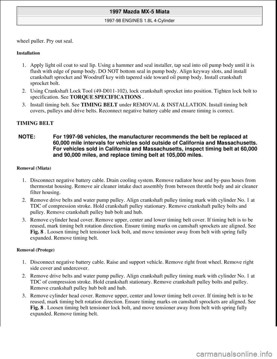 MAZDA MX-5 1997  Factory Repair Manual wheel puller. Pry out seal. 
Installation 
1. Apply light oil coat to seal lip. Using a hammer and seal installer, tap seal into oil pump body until it is 
flush with edge of pump body. DO NOT bottom 