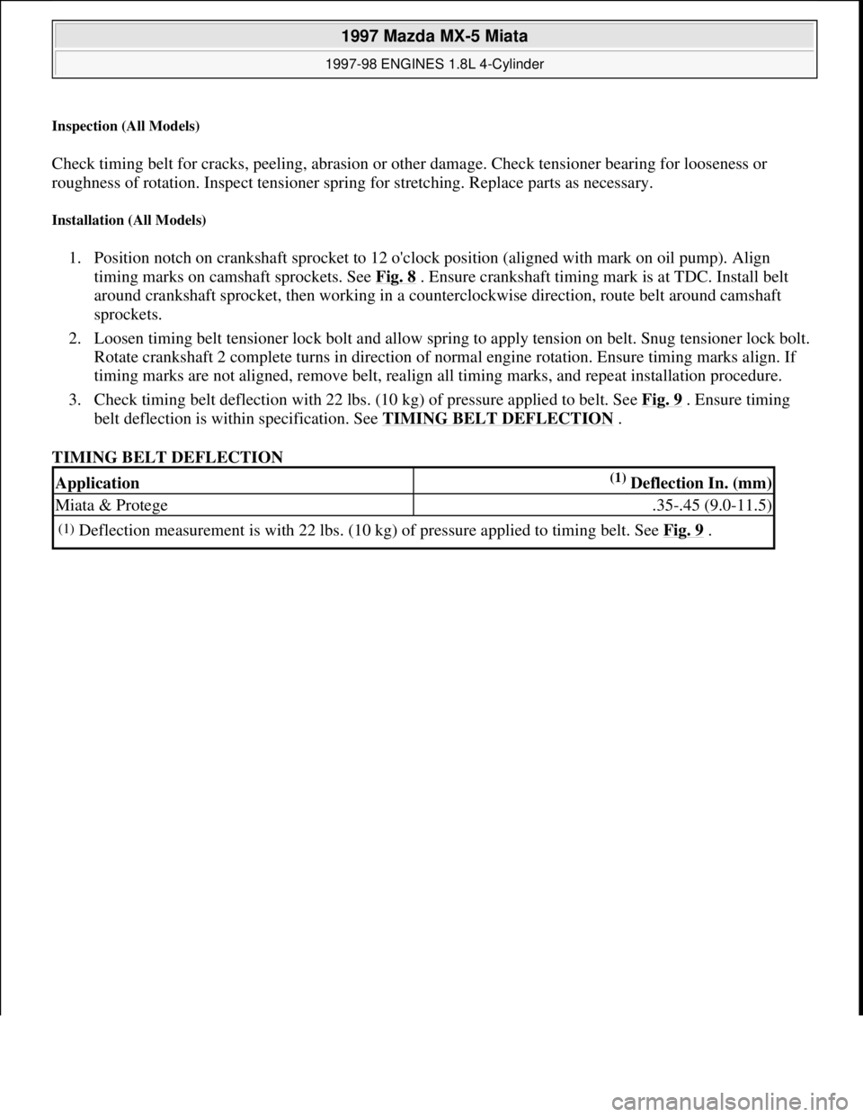 MAZDA MX-5 1997 Factory Repair Manual Inspection (All Models)
Check timing belt for cracks, peeling, abrasion or other damage. Check tensioner bearing for looseness or
roughness of rotation. Inspect tensioner spring for stretching. Repl MAZDA MX-5 1997 Factory Repair Manual Inspection (All Models)
Check timing belt for cracks, peeling, abrasion or other damage. Check tensioner bearing for looseness or
roughness of rotation. Inspect tensioner spring for stretching. Repl