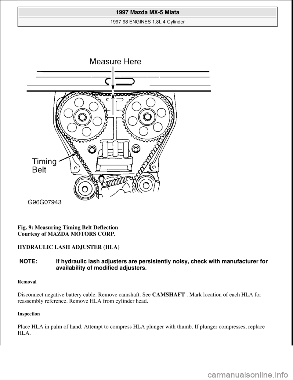 MAZDA MX-5 1997 Factory Repair Manual Fig. 9: Measuring Timing Belt Deflection
Courtesy of MAZDA MOTORS CORP.
HYDRAULIC LASH ADJUSTER (HLA)
Removal
Disconnect negative battery cable. Remove camshaft. See CAMSHAFT . Mark location of ea MAZDA MX-5 1997 Factory Repair Manual Fig. 9: Measuring Timing Belt Deflection
Courtesy of MAZDA MOTORS CORP.
HYDRAULIC LASH ADJUSTER (HLA)
Removal
Disconnect negative battery cable. Remove camshaft. See CAMSHAFT . Mark location of ea