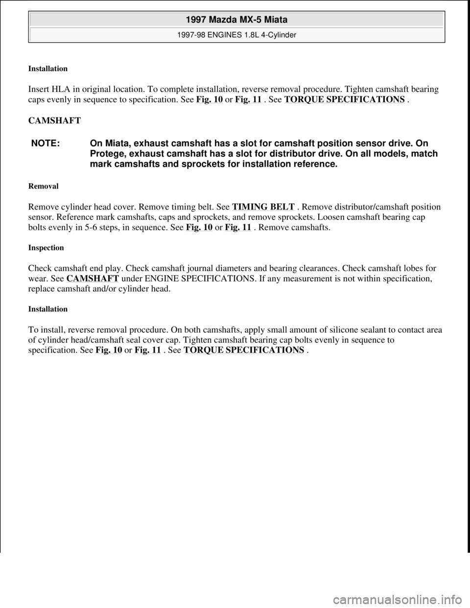 MAZDA MX-5 1997 Factory Repair Manual Installation
Insert HLA in original location. To complete installation, reverse removal procedure. Tighten camshaft bearing
caps evenly in sequence to specification. See Fig. 10
or Fig. 11 . See TO MAZDA MX-5 1997 Factory Repair Manual Installation
Insert HLA in original location. To complete installation, reverse removal procedure. Tighten camshaft bearing
caps evenly in sequence to specification. See Fig. 10
or Fig. 11 . See TO