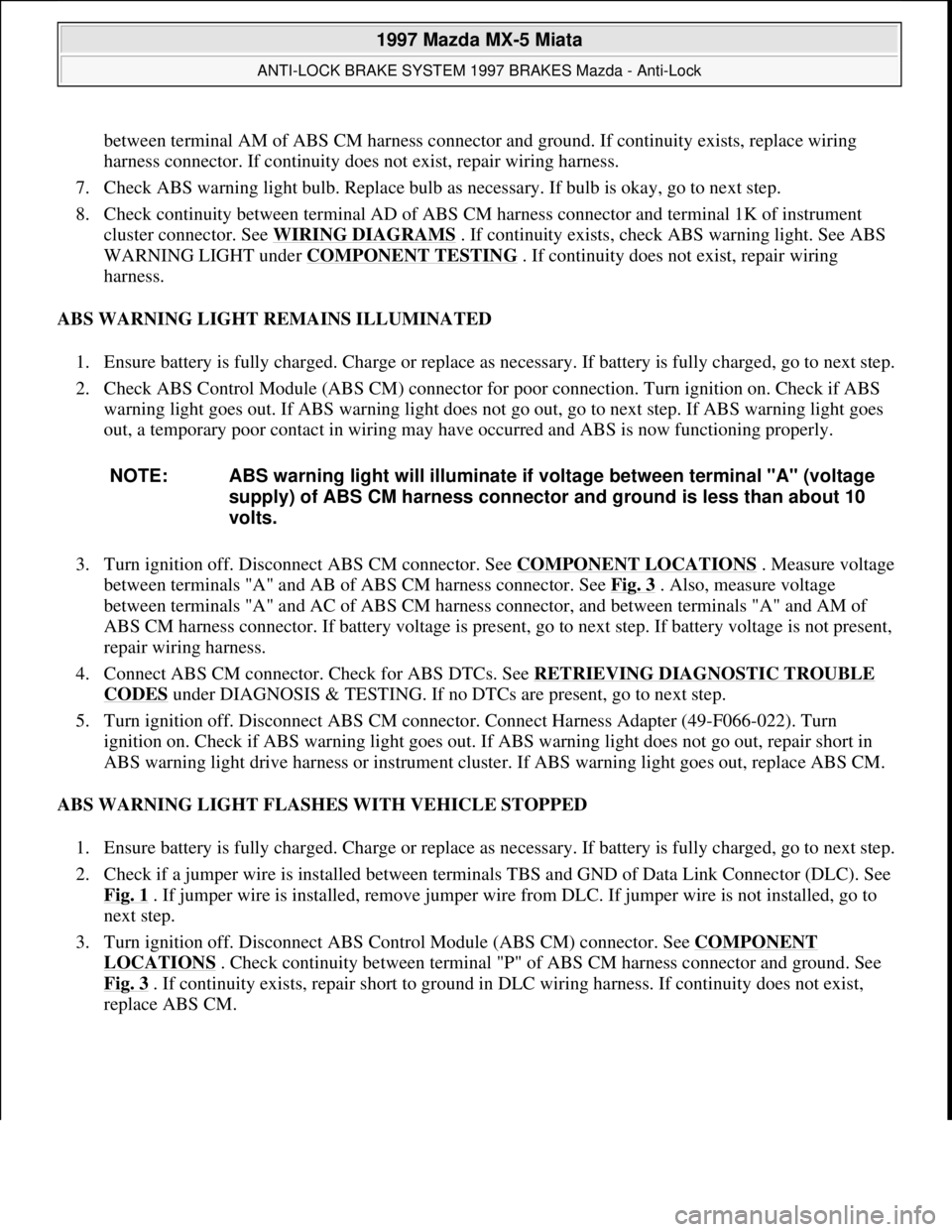 MAZDA MX-5 1997 Factory Owners Manual between terminal AM of ABS CM harness connector and ground. If continuity exists, replace wiring
harness connector. If continuity does not exist, repair wiring harness.
7. Check ABS warning light b MAZDA MX-5 1997 Factory Owners Manual between terminal AM of ABS CM harness connector and ground. If continuity exists, replace wiring
harness connector. If continuity does not exist, repair wiring harness.
7. Check ABS warning light b