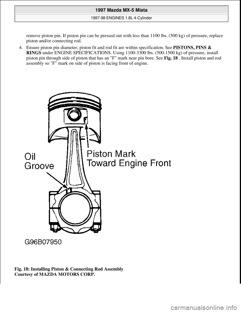 MAZDA MX-5 1997 Factory Repair Manual remove piston pin. If piston pin can be pressed out with less than 1100 lbs. (500 kg) of pressure, replace
piston and/or connecting rod.
4. Ensure piston pin diameter, piston fit and rod fit are wi MAZDA MX-5 1997 Factory Repair Manual remove piston pin. If piston pin can be pressed out with less than 1100 lbs. (500 kg) of pressure, replace
piston and/or connecting rod.
4. Ensure piston pin diameter, piston fit and rod fit are wi