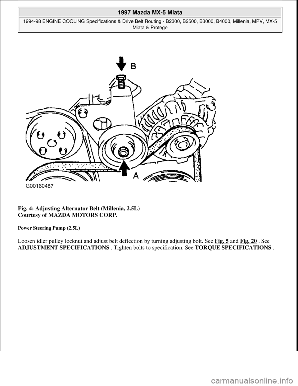 MAZDA MX-5 1997  Factory Repair Manual Fig. 4: Adjusting Alternator Belt (Millenia, 2.5L) 
Courtesy of MAZDA MOTORS CORP. 
Power Steering Pump (2.5L) 
Loosen idler pulley locknut and adjust belt deflection by turning adjusting bolt. See Fi
