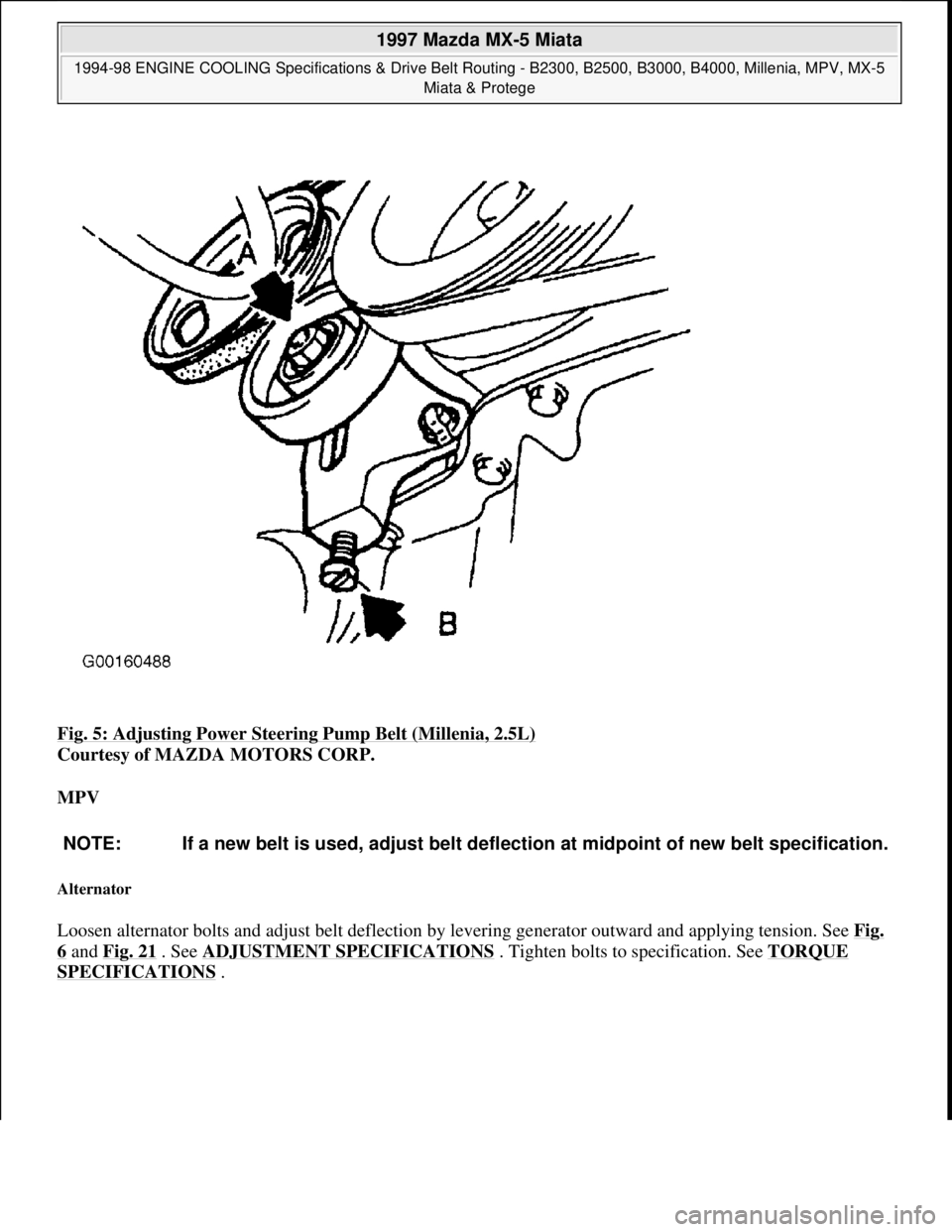 MAZDA MX-5 1997  Factory Repair Manual Fig. 5: Adjusting Power Steering Pump Belt (Millenia, 2.5L) 
Courtesy of MAZDA MOTORS CORP. 
MPV 
Alternator 
Loosen alternator bolts and adjust belt deflection by levering generator outward and apply