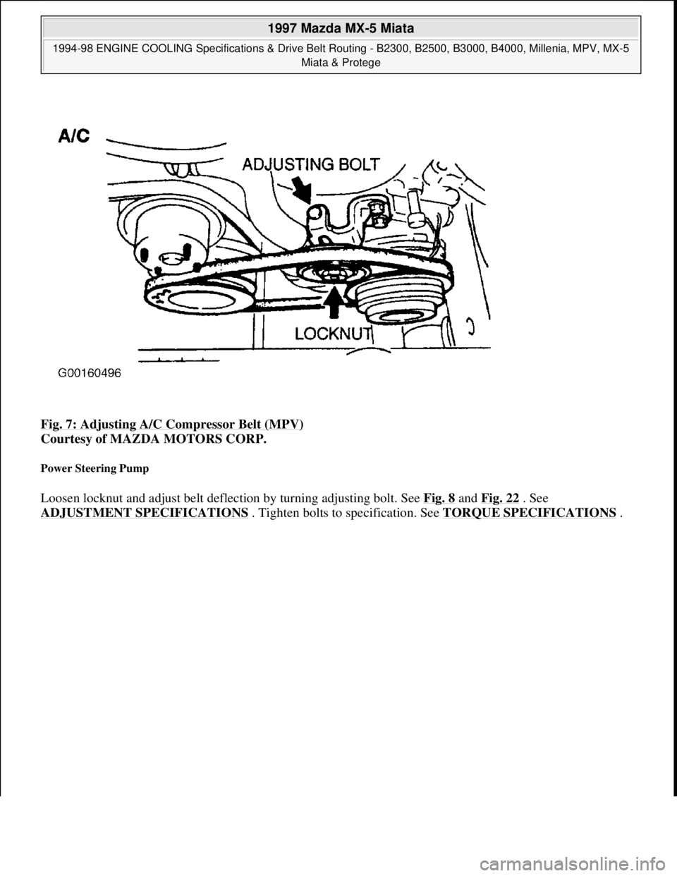 MAZDA MX-5 1997  Factory Repair Manual Fig. 7: Adjusting A/C Compressor Belt (MPV) 
Courtesy of MAZDA MOTORS CORP. 
Power Steering Pump 
Loosen locknut and adjust belt deflection by turning adjusting bolt. See Fig. 8 and Fig. 22 . See 
ADJ