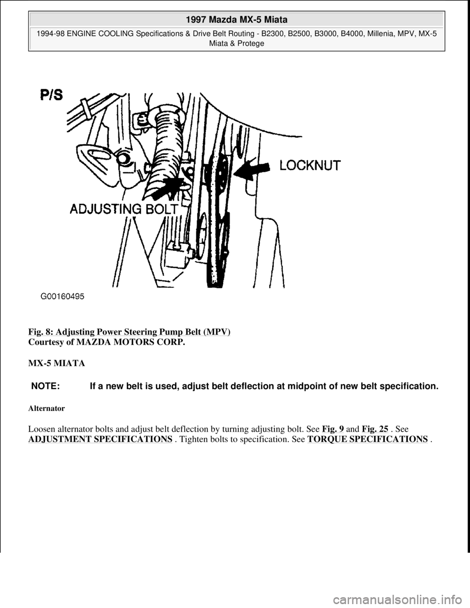 MAZDA MX-5 1997  Factory Repair Manual Fig. 8: Adjusting Power Steering Pump Belt (MPV) 
Courtesy of MAZDA MOTORS CORP. 
MX-5 MIATA 
Alternator 
Loosen alternator bolts and adjust belt deflection by turning adjusting bolt. See Fig. 9 and F