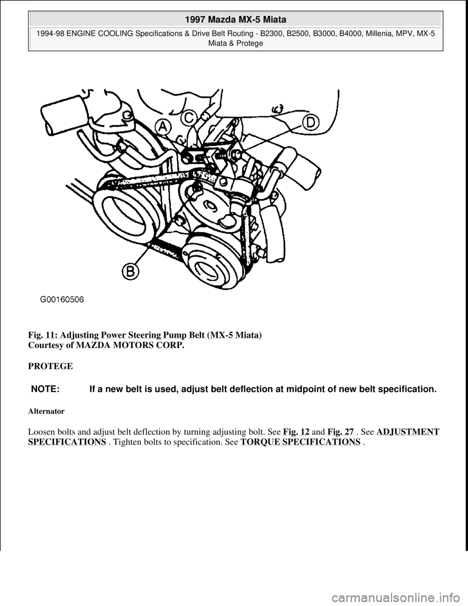 MAZDA MX-5 1997  Factory Repair Manual Fig. 11: Adjusting Power Steering Pump Belt (MX-5 Miata) 
Courtesy of MAZDA MOTORS CORP. 
PROTEGE 
Alternator 
Loosen bolts and adjust belt deflection by turning adjusting bolt. See Fig. 12 and Fig. 2