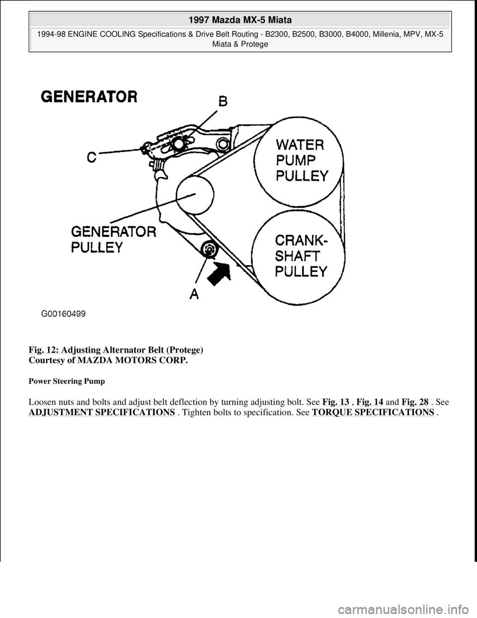 MAZDA MX-5 1997  Factory Repair Manual Fig. 12: Adjusting Alternator Belt (Protege) 
Courtesy of MAZDA MOTORS CORP. 
Power Steering Pump 
Loosen nuts and bolts and adjust belt deflection by turning adjusting bolt. See Fig. 13 , Fig. 14 and