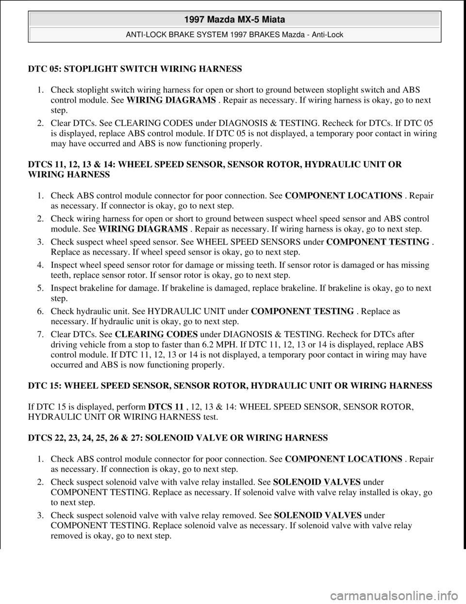 MAZDA MX-5 1997 Factory Owners Manual DTC 05: STOPLIGHT SWITCH WIRING HARNESS
1. Check stoplight switch wiring harness for open or short to ground between stoplight switch and ABS
control module. See WIRING DIAGRAMS
. Repair as necessar MAZDA MX-5 1997 Factory Owners Manual DTC 05: STOPLIGHT SWITCH WIRING HARNESS
1. Check stoplight switch wiring harness for open or short to ground between stoplight switch and ABS
control module. See WIRING DIAGRAMS
. Repair as necessar