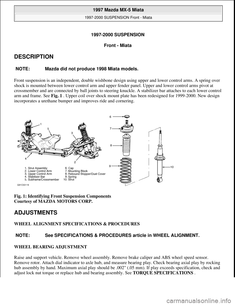 MAZDA MX-5 1997 Factory User Guide 1997-2000 SUSPENSION
Front - Miata
DESCRIPTION
Front suspension is an independent, double wishbone design using upper and lower control arms. A spring over
shock is mounted between lower control ar MAZDA MX-5 1997 Factory User Guide 1997-2000 SUSPENSION
Front - Miata
DESCRIPTION
Front suspension is an independent, double wishbone design using upper and lower control arms. A spring over
shock is mounted between lower control ar