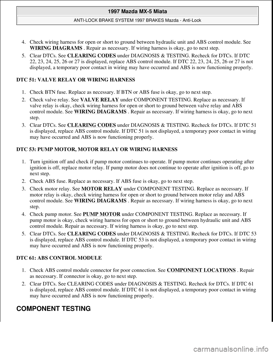 MAZDA MX-5 1997 Factory Owners Manual 4. Check wiring harness for open or short to ground between hydraulic unit and ABS control module. See
WIRING DIAGRAMS
. Repair as necessary. If wiring harness is okay, go to next step.
5. Clear D MAZDA MX-5 1997 Factory Owners Manual 4. Check wiring harness for open or short to ground between hydraulic unit and ABS control module. See
WIRING DIAGRAMS
. Repair as necessary. If wiring harness is okay, go to next step.
5. Clear D