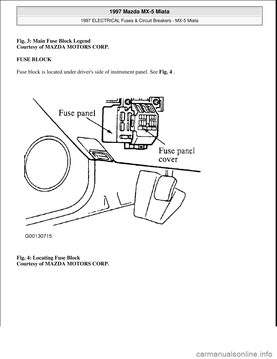 MAZDA MX-5 1997 Factory Repair Manual Fig. 3: Main Fuse Block Legend
Courtesy of MAZDA MOTORS CORP.
FUSE BLOCK
Fuse block is located under drivers side of instrument panel. See Fig. 4
.
Fig. 4: Locating Fuse Block
Courtesy of MAZD MAZDA MX-5 1997 Factory Repair Manual Fig. 3: Main Fuse Block Legend
Courtesy of MAZDA MOTORS CORP.
FUSE BLOCK
Fuse block is located under drivers side of instrument panel. See Fig. 4
.
Fig. 4: Locating Fuse Block
Courtesy of MAZD
