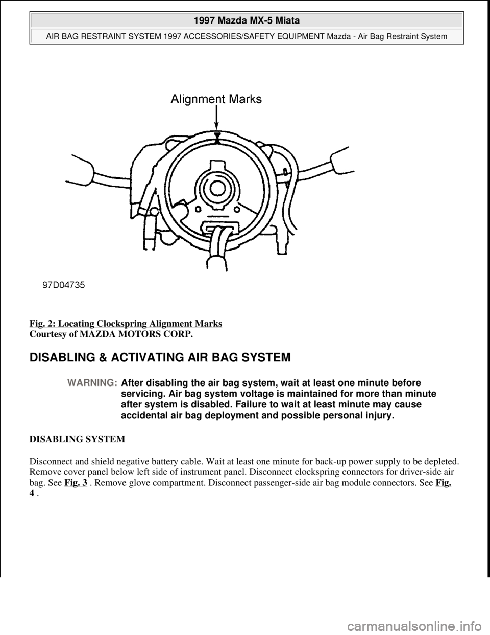 MAZDA MX-5 1997 Factory Repair Manual Fig. 2: Locating Clockspring Alignment Marks
Courtesy of MAZDA MOTORS CORP.
DISABLING & ACTIVATING AIR BAG SYSTEM
DISABLING SYSTEM
Disconnect and shield negative battery cable. Wait at least one MAZDA MX-5 1997 Factory Repair Manual Fig. 2: Locating Clockspring Alignment Marks
Courtesy of MAZDA MOTORS CORP.
DISABLING & ACTIVATING AIR BAG SYSTEM
DISABLING SYSTEM
Disconnect and shield negative battery cable. Wait at least one