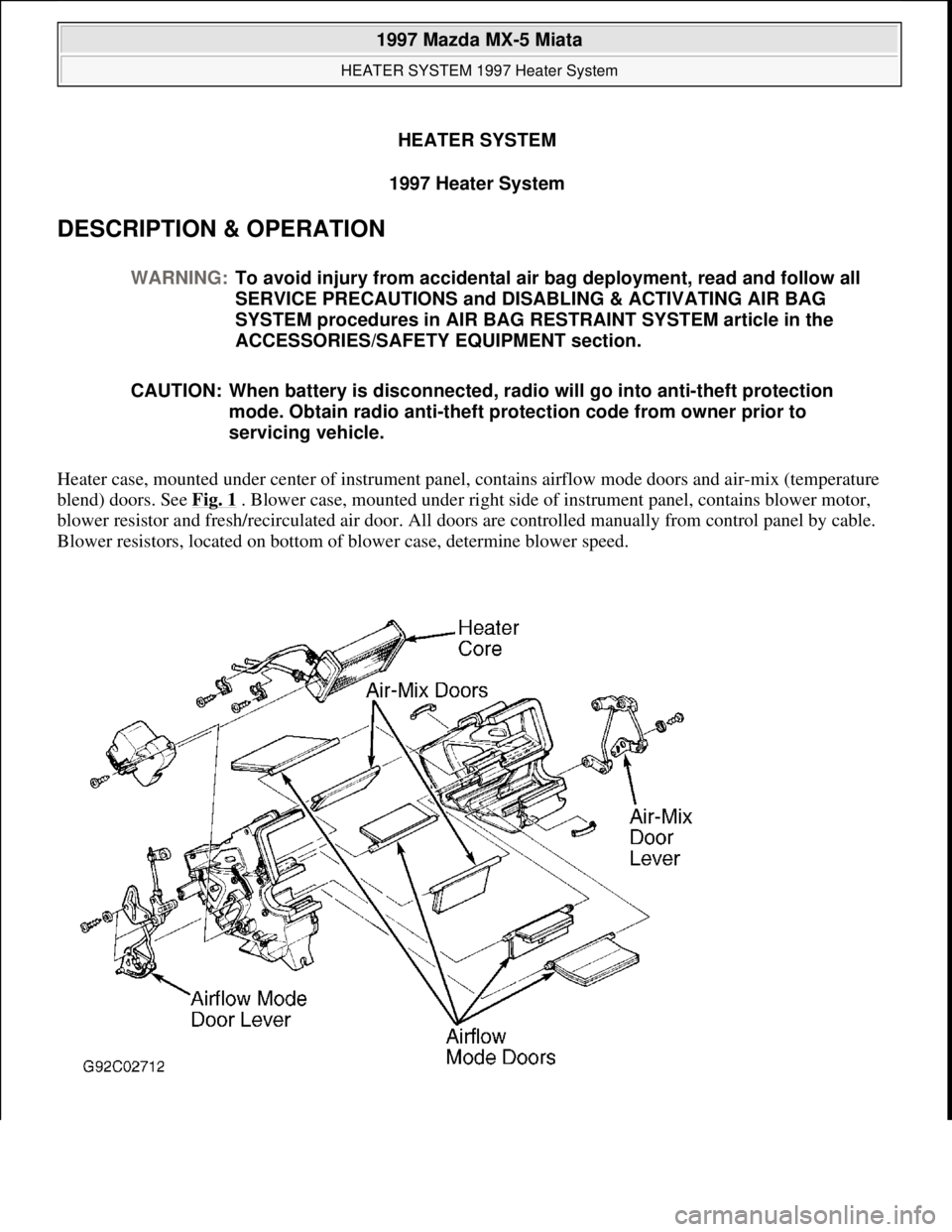 MAZDA MX-5 1997 Factory Repair Manual HEATER SYSTEM
1997 Heater System
DESCRIPTION & OPERATION
Heater case, mounted under center of instrument panel, contains airflow mode doors and air-mix (temperature
blend) doors. See Fig. 1
. Blow MAZDA MX-5 1997 Factory Repair Manual HEATER SYSTEM
1997 Heater System
DESCRIPTION & OPERATION
Heater case, mounted under center of instrument panel, contains airflow mode doors and air-mix (temperature
blend) doors. See Fig. 1
. Blow