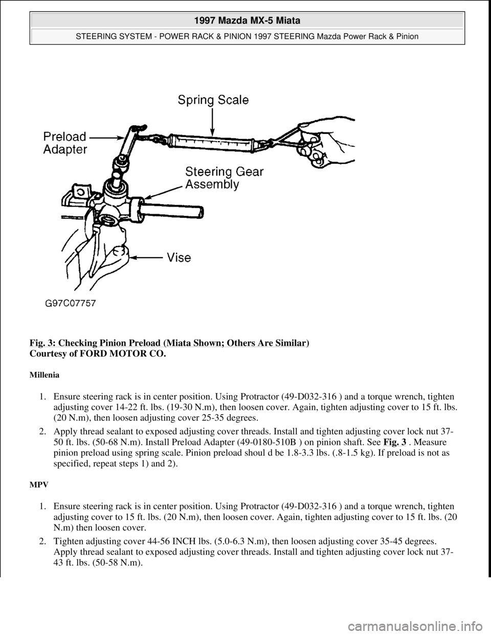 MAZDA MX-5 1997 Factory Repair Manual Fig. 3: Checking Pinion Preload (Miata Shown; Others Are Similar)
Courtesy of FORD MOTOR CO.
Millenia
1. Ensure steering rack is in center position. Using Protractor (49-D032-316 ) and a torque wre MAZDA MX-5 1997 Factory Repair Manual Fig. 3: Checking Pinion Preload (Miata Shown; Others Are Similar)
Courtesy of FORD MOTOR CO.
Millenia
1. Ensure steering rack is in center position. Using Protractor (49-D032-316 ) and a torque wre