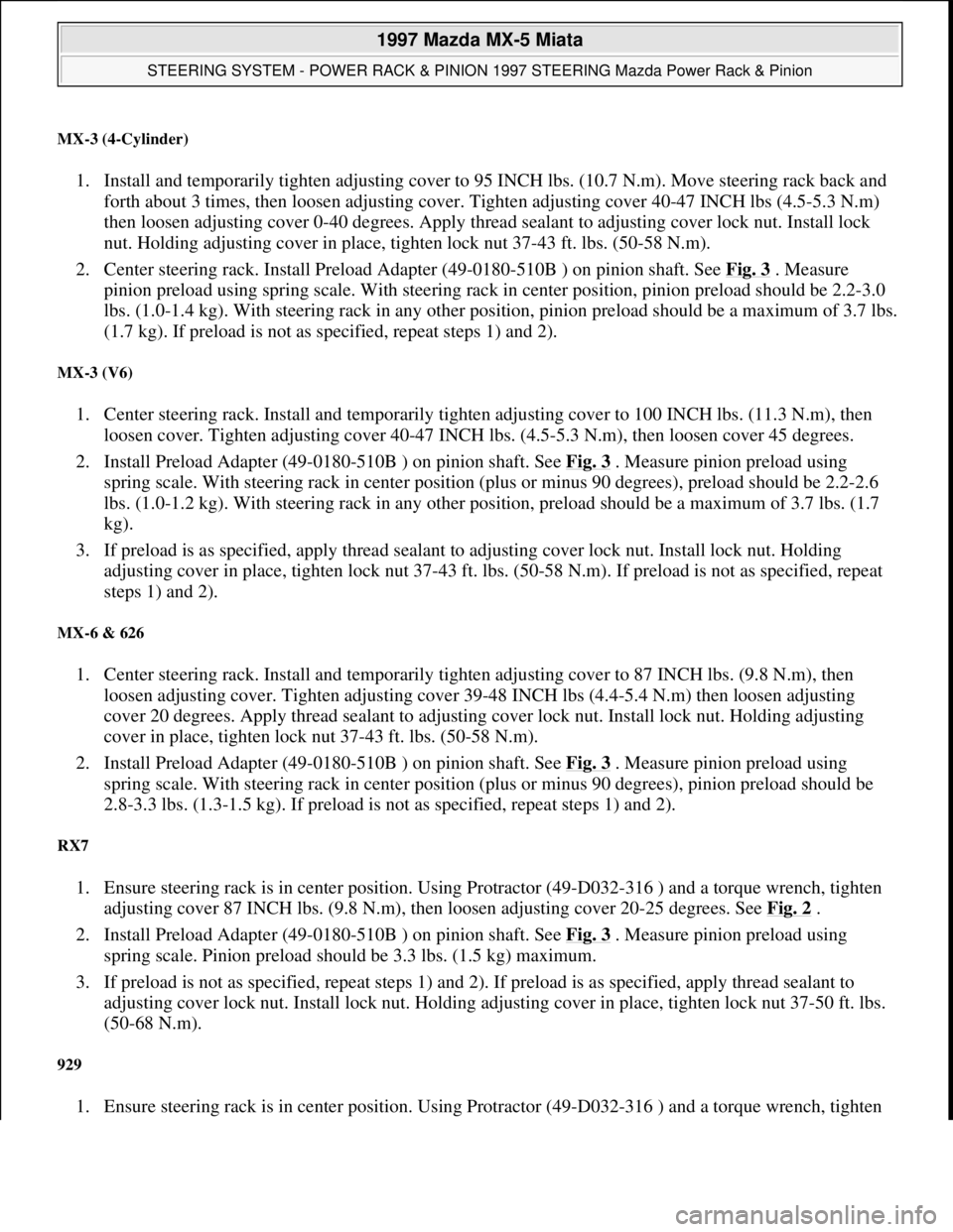 MAZDA MX-5 1997 Factory Repair Manual MX-3 (4-Cylinder)
1. Install and temporarily tighten adjusting cover to 95 INCH lbs. (10.7 N.m). Move steering rack back and
forth about 3 times, then loosen adjusting cover. Tighten adjusting cover MAZDA MX-5 1997 Factory Repair Manual MX-3 (4-Cylinder)
1. Install and temporarily tighten adjusting cover to 95 INCH lbs. (10.7 N.m). Move steering rack back and
forth about 3 times, then loosen adjusting cover. Tighten adjusting cover