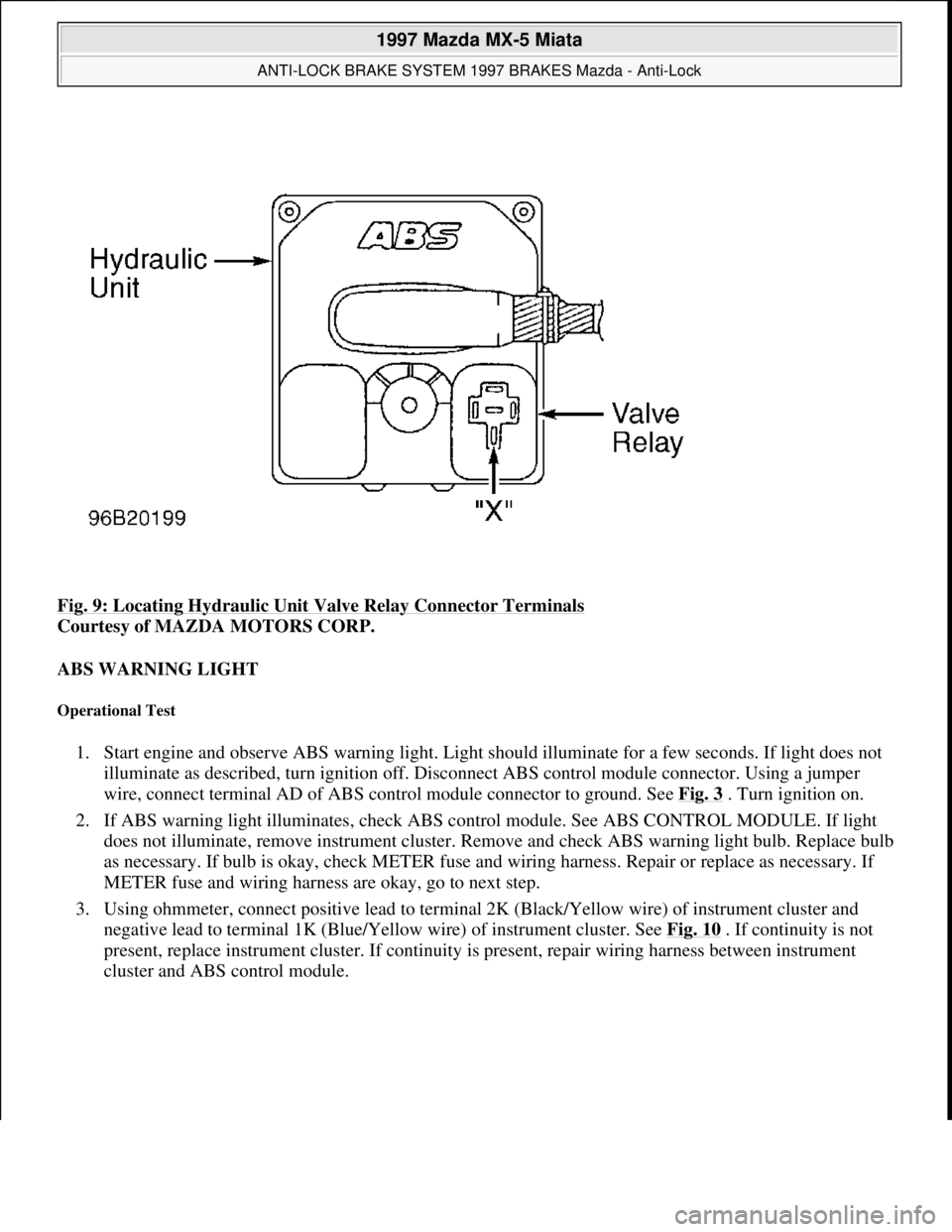 MAZDA MX-5 1997 Factory Repair Manual Fig. 9: Locating Hydraulic Unit Valve Relay Connector Terminals
Courtesy of MAZDA MOTORS CORP.
ABS WARNING LIGHT
Operational Test
1. Start engine and observe ABS warning light. Light should illumi MAZDA MX-5 1997 Factory Repair Manual Fig. 9: Locating Hydraulic Unit Valve Relay Connector Terminals
Courtesy of MAZDA MOTORS CORP.
ABS WARNING LIGHT
Operational Test
1. Start engine and observe ABS warning light. Light should illumi