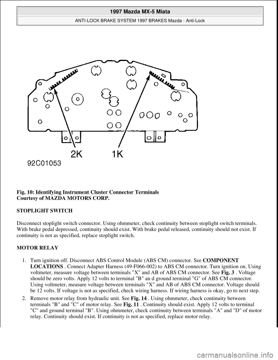 MAZDA MX-5 1997 Factory Owners Guide Fig. 10: Identifying Instrument Cluster Connector Terminals
Courtesy of MAZDA MOTORS CORP.
STOPLIGHT SWITCH
Disconnect stoplight switch connector. Using ohmmeter, check continuity between stoplight MAZDA MX-5 1997 Factory Owners Guide Fig. 10: Identifying Instrument Cluster Connector Terminals
Courtesy of MAZDA MOTORS CORP.
STOPLIGHT SWITCH
Disconnect stoplight switch connector. Using ohmmeter, check continuity between stoplight