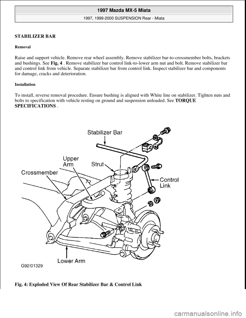 MAZDA MX-5 1997 Factory Repair Manual STABILIZER BAR
Removal
Raise and support vehicle. Remove rear wheel assembly. Remove stabilizer bar-to-crossmember bolts, brackets
and bushings. See Fig. 4
. Remove stabilizer bar control link-to- MAZDA MX-5 1997 Factory Repair Manual STABILIZER BAR
Removal
Raise and support vehicle. Remove rear wheel assembly. Remove stabilizer bar-to-crossmember bolts, brackets
and bushings. See Fig. 4
. Remove stabilizer bar control link-to-