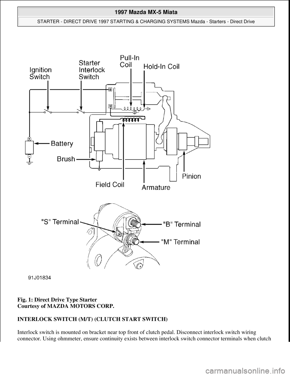 MAZDA MX-5 1997 Factory Repair Manual Fig. 1: Direct Drive Type Starter
Courtesy of MAZDA MOTORS CORP.
INTERLOCK SWITCH (M/T) (CLUTCH START SWITCH)
Interlock switch is mounted on bracket near top front of clutch pedal. Disconnect inter MAZDA MX-5 1997 Factory Repair Manual Fig. 1: Direct Drive Type Starter
Courtesy of MAZDA MOTORS CORP.
INTERLOCK SWITCH (M/T) (CLUTCH START SWITCH)
Interlock switch is mounted on bracket near top front of clutch pedal. Disconnect inter