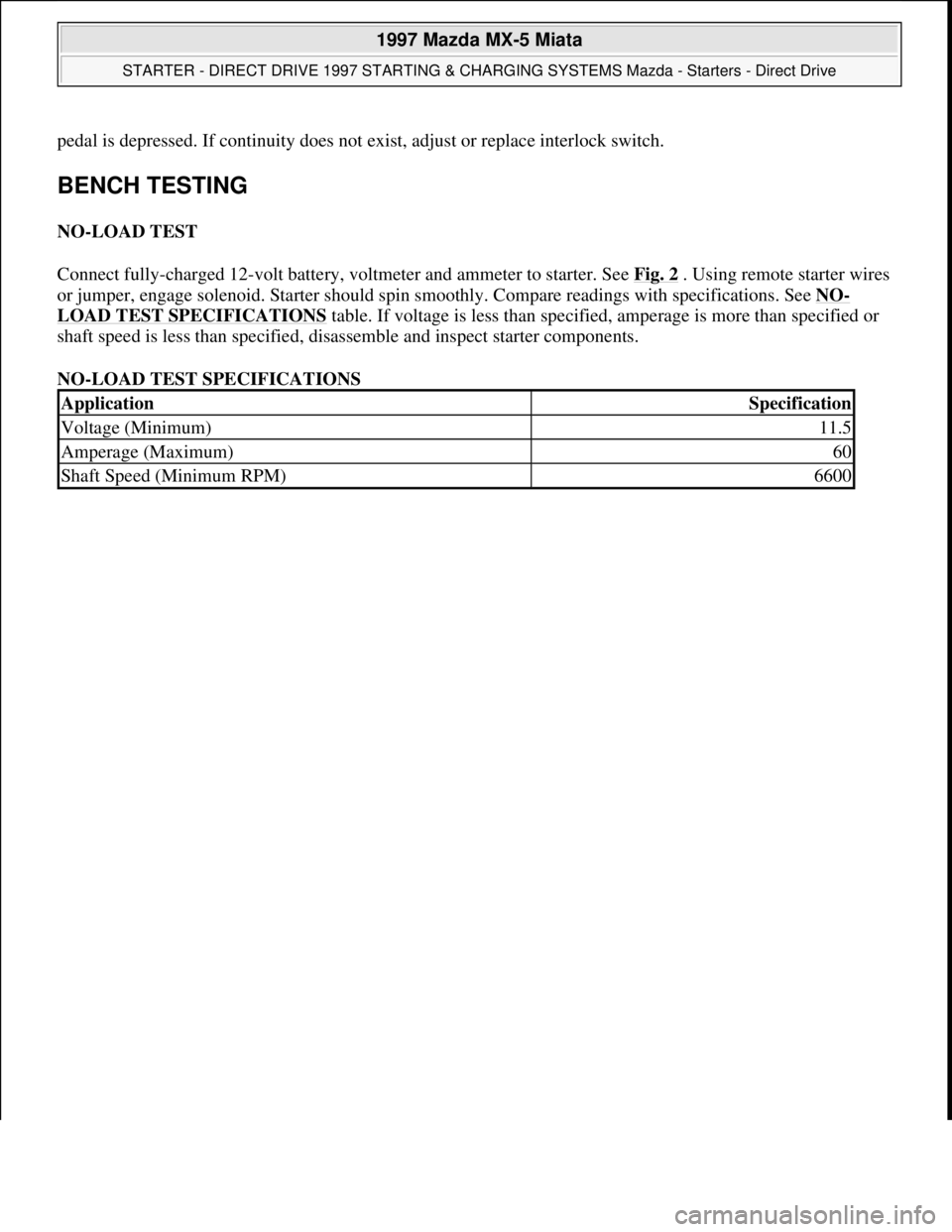 MAZDA MX-5 1997 Factory Repair Manual pedal is depressed. If continuity does not exist, adjust or replace interlock switch.
BENCH TESTING
NO-LOAD TEST
Connect fully-charged 12-volt battery, voltmeter and ammeter to starter. See Fig. 2
MAZDA MX-5 1997 Factory Repair Manual pedal is depressed. If continuity does not exist, adjust or replace interlock switch.
BENCH TESTING
NO-LOAD TEST
Connect fully-charged 12-volt battery, voltmeter and ammeter to starter. See Fig. 2