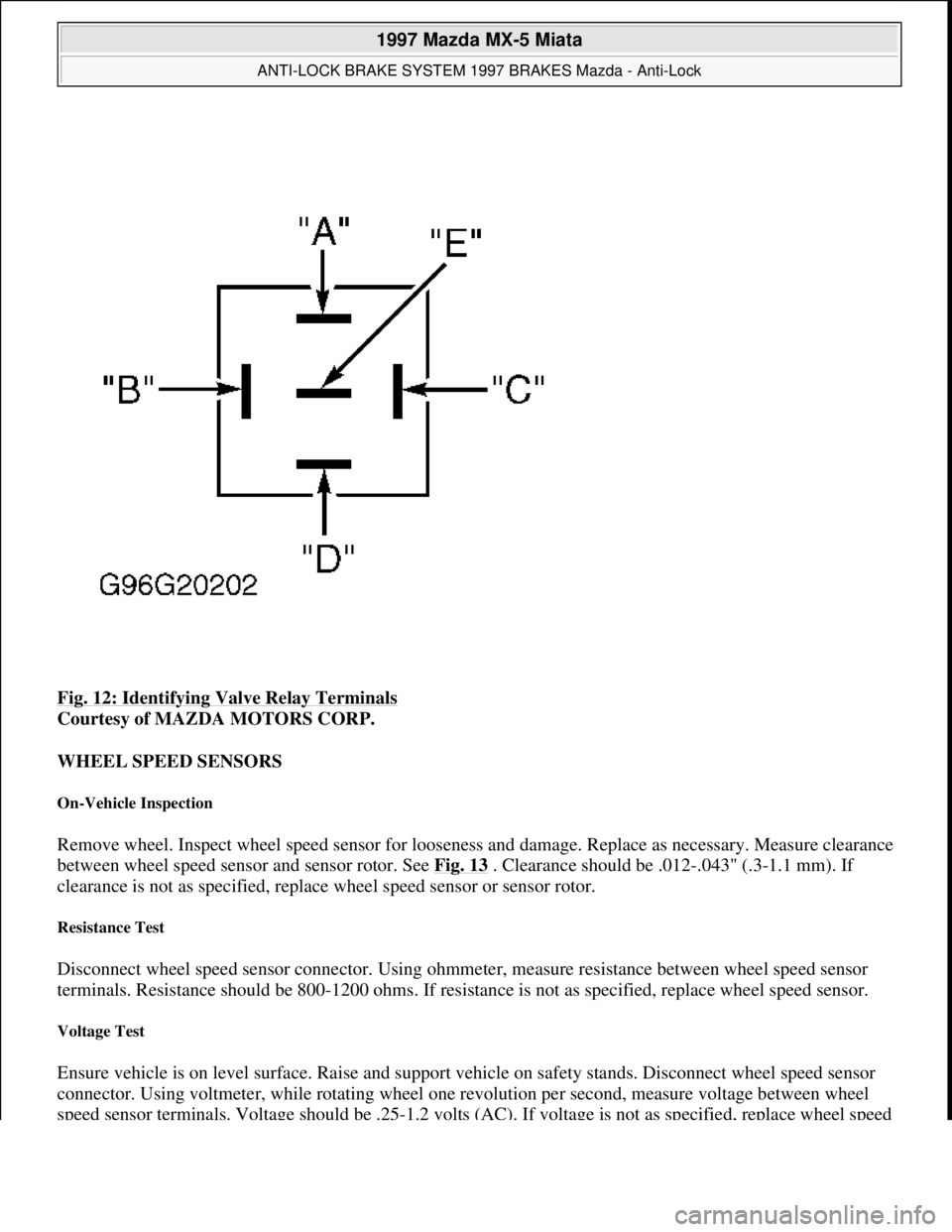 MAZDA MX-5 1997 Factory Owners Guide Fig. 12: Identifying Valve Relay Terminals
Courtesy of MAZDA MOTORS CORP.
WHEEL SPEED SENSORS
On-Vehicle Inspection
Remove wheel. Inspect wheel speed sensor for looseness and damage. Replace as ne MAZDA MX-5 1997 Factory Owners Guide Fig. 12: Identifying Valve Relay Terminals
Courtesy of MAZDA MOTORS CORP.
WHEEL SPEED SENSORS
On-Vehicle Inspection
Remove wheel. Inspect wheel speed sensor for looseness and damage. Replace as ne