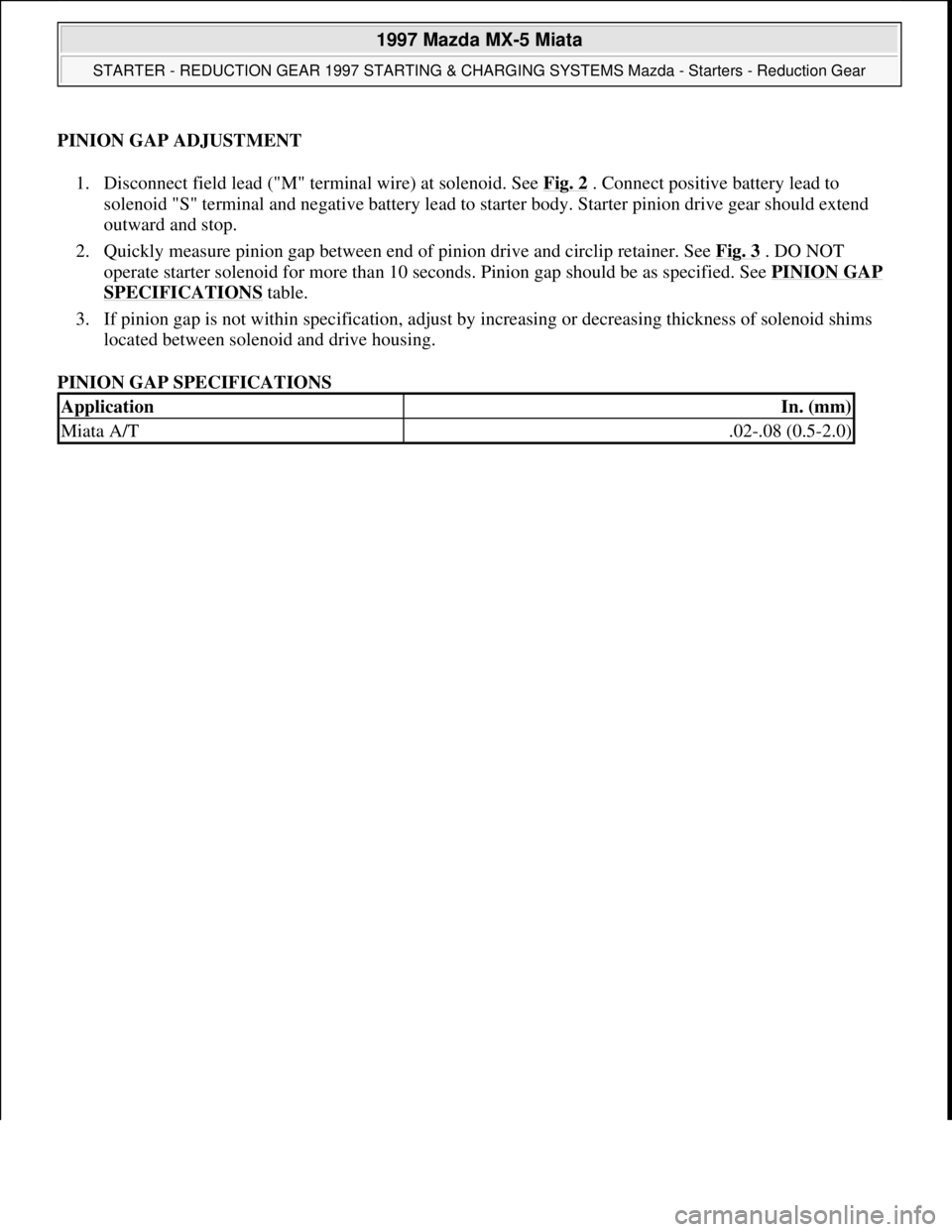 MAZDA MX-5 1997 Factory Repair Manual PINION GAP ADJUSTMENT
1. Disconnect field lead ("M" terminal wire) at solenoid. See Fig. 2
. Connect positive battery lead to
solenoid "S" terminal and negative battery lead to starter body. Starte MAZDA MX-5 1997 Factory Repair Manual PINION GAP ADJUSTMENT
1. Disconnect field lead ("M" terminal wire) at solenoid. See Fig. 2
. Connect positive battery lead to
solenoid "S" terminal and negative battery lead to starter body. Starte