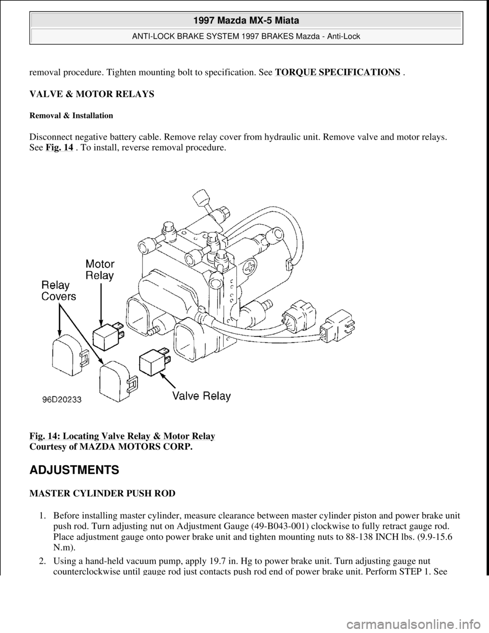 MAZDA MX-5 1997 Factory Service Manual removal procedure. Tighten mounting bolt to specification. See TORQUE SPECIFICATIONS.
VALVE & MOTOR RELAYS
Removal & Installation
Disconnect negative battery cable. Remove relay cover from hydraulic MAZDA MX-5 1997 Factory Service Manual removal procedure. Tighten mounting bolt to specification. See TORQUE SPECIFICATIONS.
VALVE & MOTOR RELAYS
Removal & Installation
Disconnect negative battery cable. Remove relay cover from hydraulic