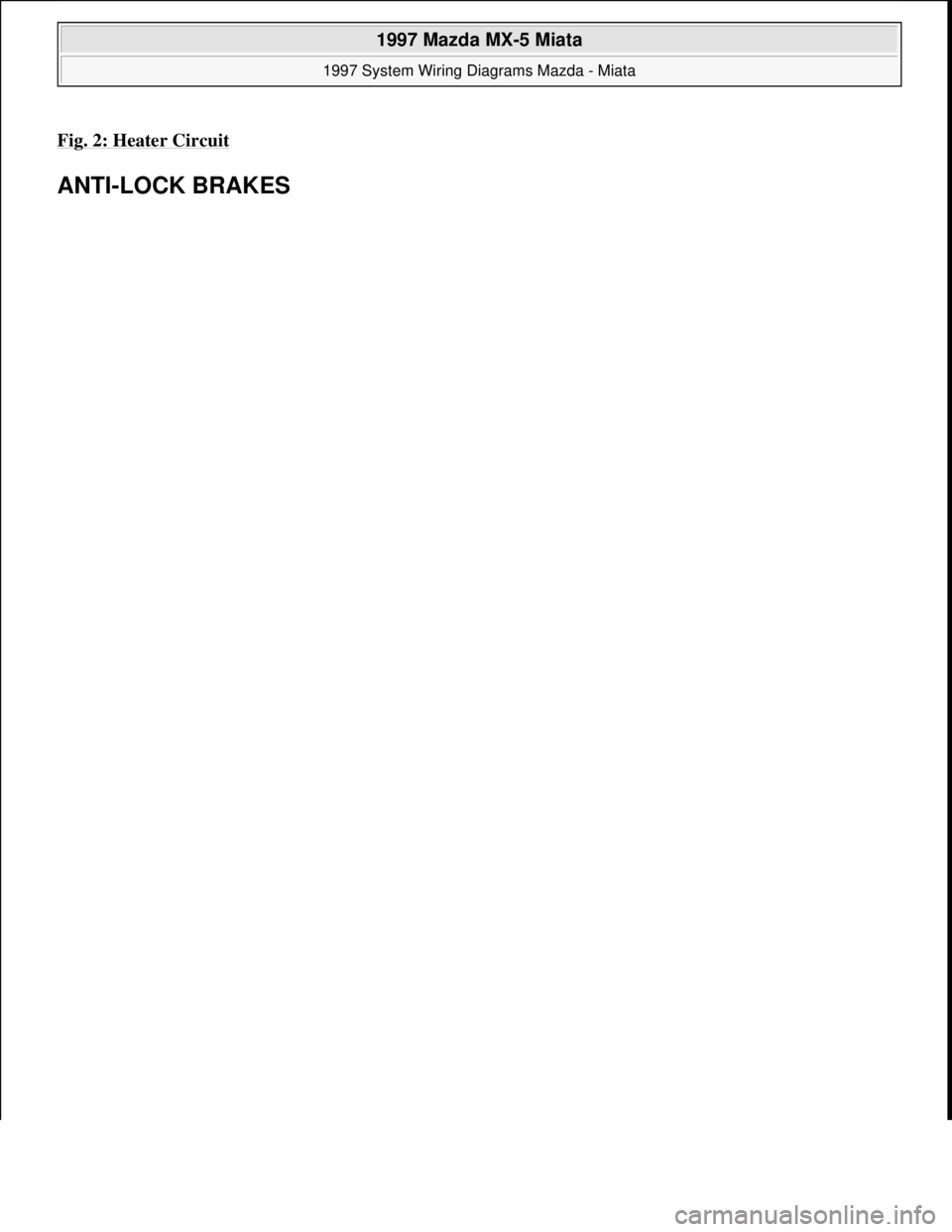 MAZDA MX-5 1997  Factory Repair Manual Fig. 2: Heater Circuit 
ANTI-LOCK BRAKES 
 
1997 Mazda MX-5 Miata 
1997 System Wiring Diagrams Mazda - Miata  
Microsoft  
Sunday, July 05, 2009 1:31:51 PMPage 5 © 2005 Mitchell Repair Information Co
