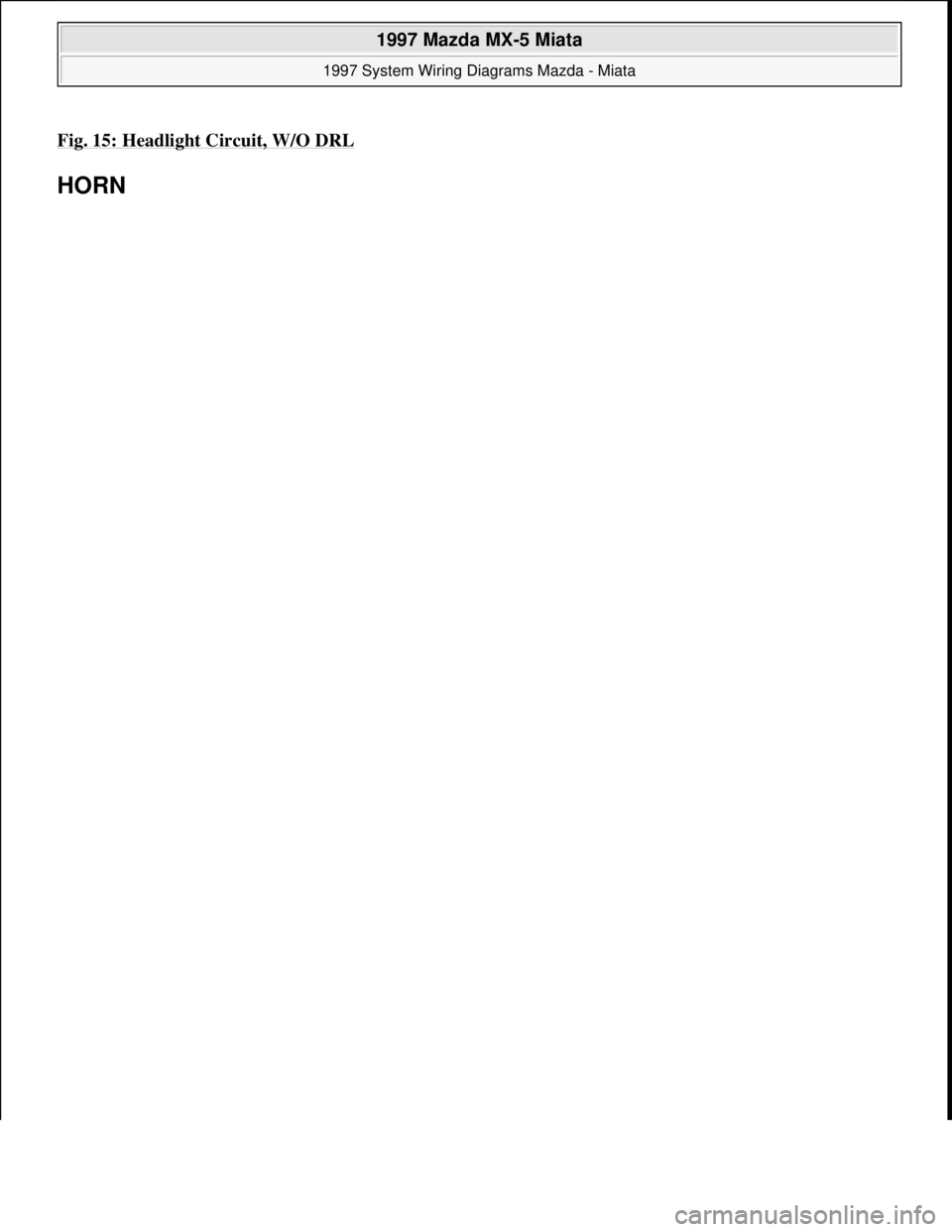 MAZDA MX-5 1997  Factory Repair Manual Fig. 15: Headlight Circuit, W/O DRL 
HORN 
 
1997 Mazda MX-5 Miata 
1997 System Wiring Diagrams Mazda - Miata  
Microsoft  
Sunday, July 05, 2009 1:31:52 PMPage 31 © 2005 Mitchell Repair Information 