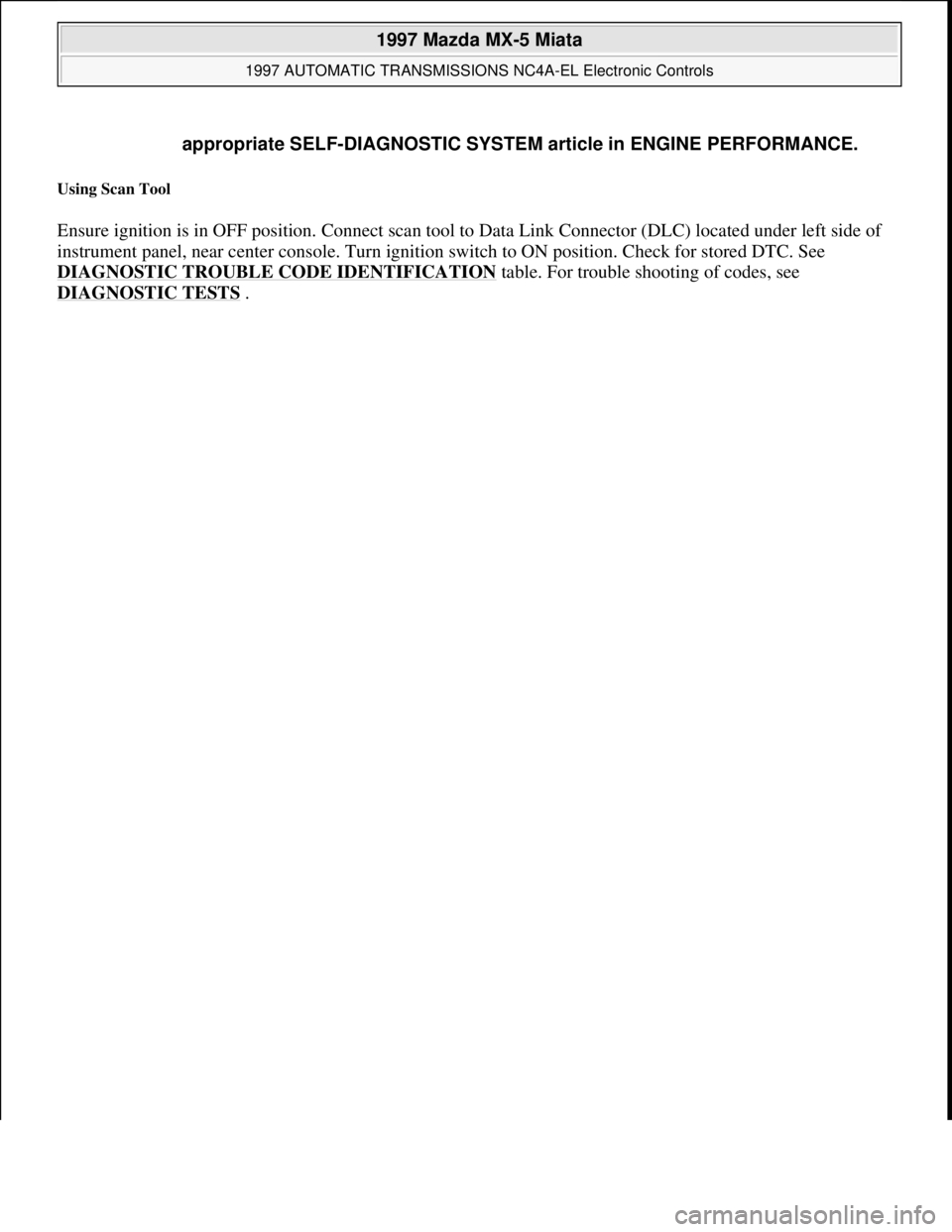 MAZDA MX-5 1997 Factory Repair Manual Using Scan Tool
Ensure ignition is in OFF position. Connect scan tool to Data Link Connector (DLC) located under left side of
instrument panel, near center console. Turn ignition switch to ON positi MAZDA MX-5 1997 Factory Repair Manual Using Scan Tool
Ensure ignition is in OFF position. Connect scan tool to Data Link Connector (DLC) located under left side of
instrument panel, near center console. Turn ignition switch to ON positi