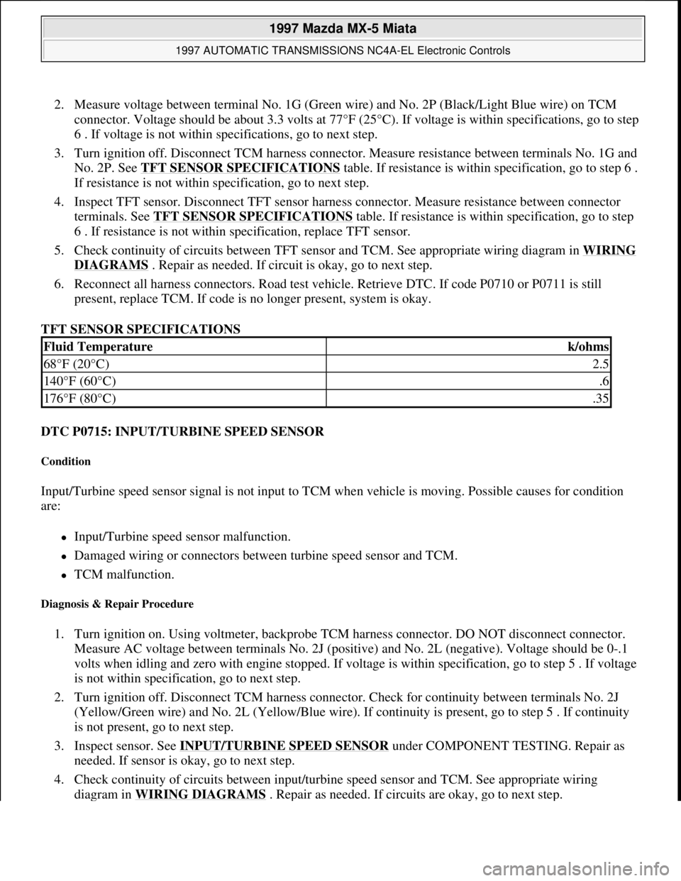 MAZDA MX-5 1997 Factory Repair Manual 2. Measure voltage between terminal No. 1G (Green wire) and No. 2P (Black/Light Blue wire) on TCM
connector. Voltage should be about 3.3 volts at 77°F (25°C). If voltage is within specifications, g MAZDA MX-5 1997 Factory Repair Manual 2. Measure voltage between terminal No. 1G (Green wire) and No. 2P (Black/Light Blue wire) on TCM
connector. Voltage should be about 3.3 volts at 77°F (25°C). If voltage is within specifications, g