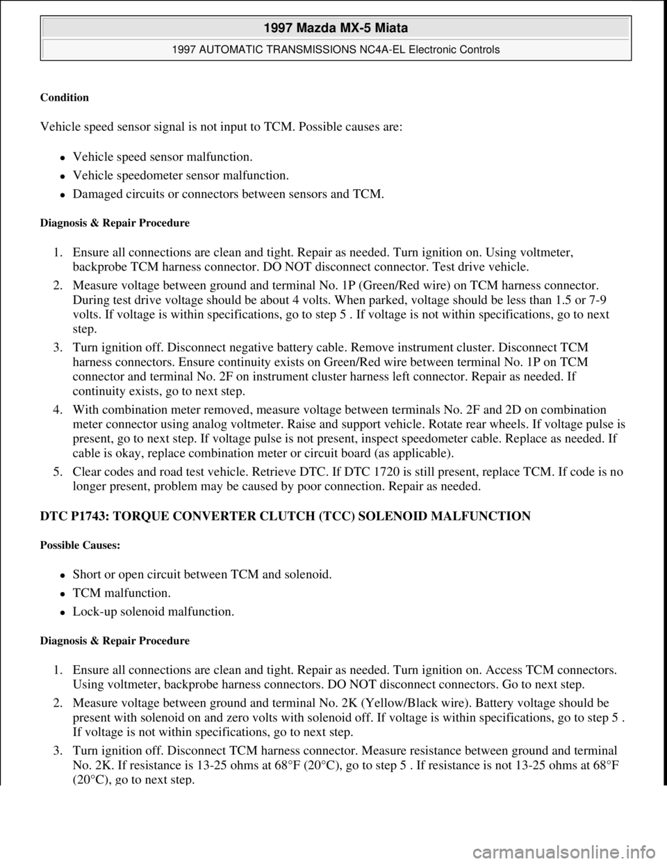 MAZDA MX-5 1997 Factory Manual PDF Condition
Vehicle speed sensor signal is not input to TCM. Possible causes are:
Vehicle speed sensor malfunction.
Vehicle speedometer sensor malfunction.
Damaged circuits or connectors MAZDA MX-5 1997 Factory Manual PDF Condition
Vehicle speed sensor signal is not input to TCM. Possible causes are:
Vehicle speed sensor malfunction.
Vehicle speedometer sensor malfunction.
Damaged circuits or connectors