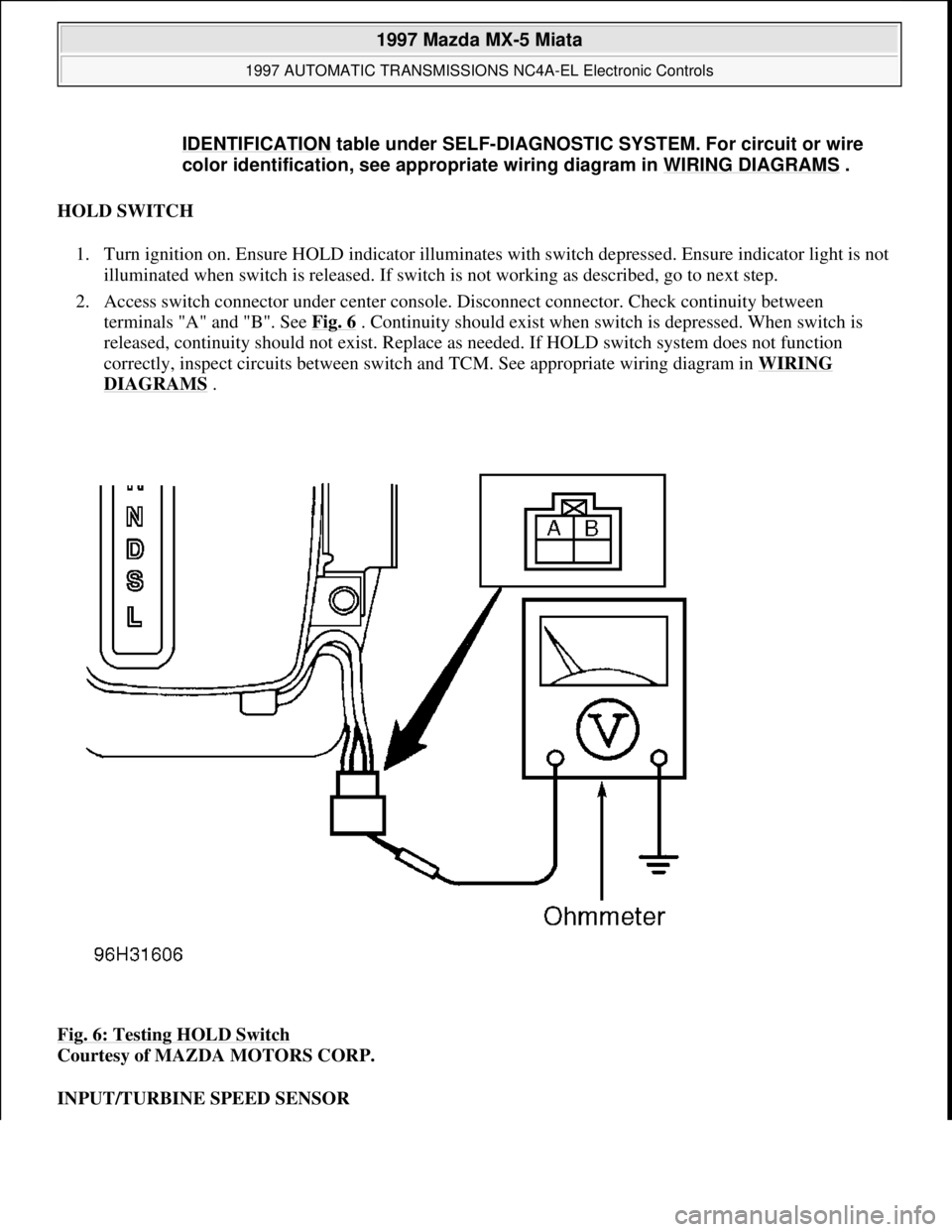 MAZDA MX-5 1997 Factory Manual PDF HOLD SWITCH
1. Turn ignition on. Ensure HOLD indicator illuminates with switch depressed. Ensure indicator light is not
illuminated when switch is released. If switch is not working as described, go MAZDA MX-5 1997 Factory Manual PDF HOLD SWITCH
1. Turn ignition on. Ensure HOLD indicator illuminates with switch depressed. Ensure indicator light is not
illuminated when switch is released. If switch is not working as described, go