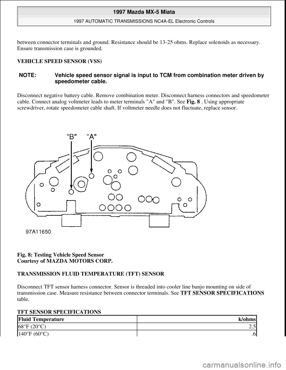MAZDA MX-5 1997 Factory Manual PDF between connector terminals and ground. Resistance should be 13-25 ohms. Replace solenoids as necessary.
Ensure transmission case is grounded.
VEHICLE SPEED SENSOR (VSS)
Disconnect negative battery MAZDA MX-5 1997 Factory Manual PDF between connector terminals and ground. Resistance should be 13-25 ohms. Replace solenoids as necessary.
Ensure transmission case is grounded.
VEHICLE SPEED SENSOR (VSS)
Disconnect negative battery