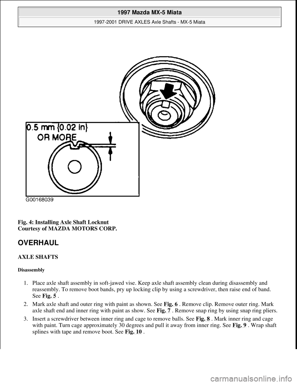 MAZDA MX-5 1997  Factory Manual Online Fig. 4: Installing Axle Shaft Locknut 
Courtesy of MAZDA MOTORS CORP. 
OVERHAUL 
AXLE SHAFTS 
Disassembly 
1. Place axle shaft assembly in soft-jawed vise. Keep axle shaft assembly clean during disass