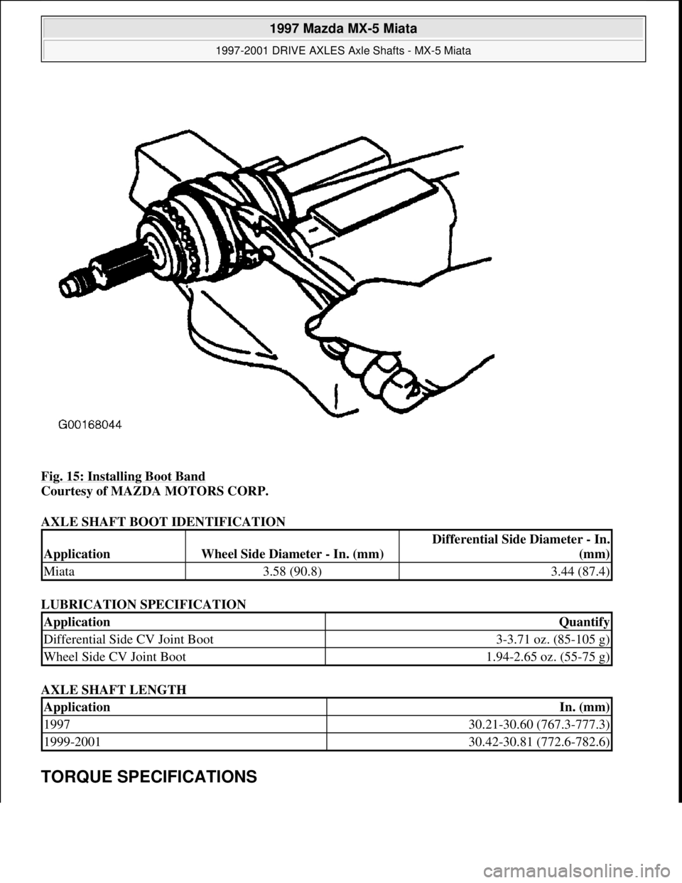 MAZDA MX-5 1997 Factory Owners Manual Fig. 15: Installing Boot Band
Courtesy of MAZDA MOTORS CORP.
AXLE SHAFT BOOT IDENTIFICATION
LUBRICATION SPECIFICATION
AXLE SHAFT LENGTH
TORQUE SPECIFICATIONS
ApplicationWheel Side Diameter - In. MAZDA MX-5 1997 Factory Owners Manual Fig. 15: Installing Boot Band
Courtesy of MAZDA MOTORS CORP.
AXLE SHAFT BOOT IDENTIFICATION
LUBRICATION SPECIFICATION
AXLE SHAFT LENGTH
TORQUE SPECIFICATIONS
ApplicationWheel Side Diameter - In.