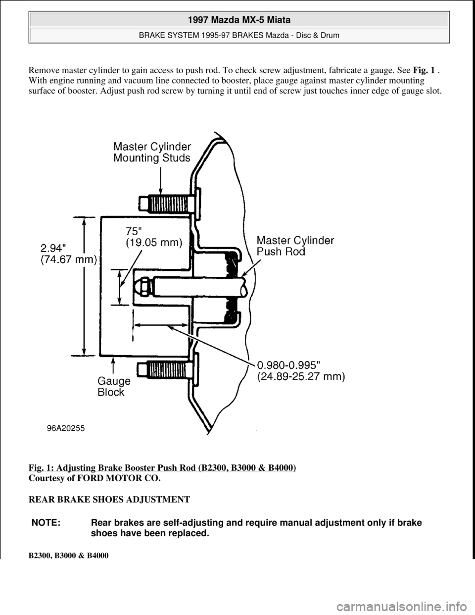 MAZDA MX-5 1997 Factory Repair Manual Remove master cylinder to gain access to push rod. To check screw adjustment, fabricate a gauge. See Fig. 1.
With engine running and vacuum line connected to booster, place gauge against master cylin MAZDA MX-5 1997 Factory Repair Manual Remove master cylinder to gain access to push rod. To check screw adjustment, fabricate a gauge. See Fig. 1.
With engine running and vacuum line connected to booster, place gauge against master cylin