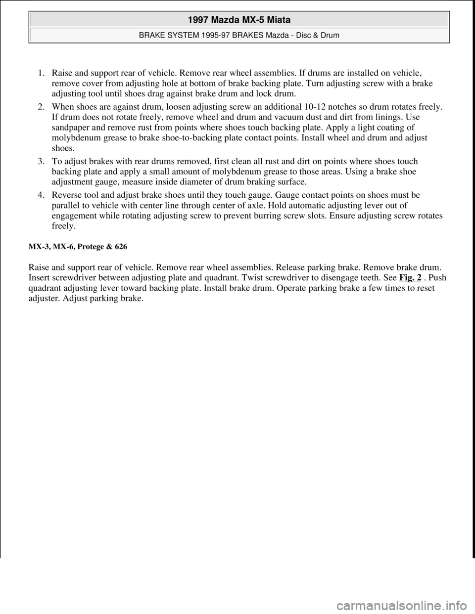 MAZDA MX-5 1997 Factory Owners Manual 1. Raise and support rear of vehicle. Remove rear wheel assemblies. If drums are installed on vehicle,
remove cover from adjusting hole at bottom of brake backing plate. Turn adjusting screw with a b MAZDA MX-5 1997 Factory Owners Manual 1. Raise and support rear of vehicle. Remove rear wheel assemblies. If drums are installed on vehicle,
remove cover from adjusting hole at bottom of brake backing plate. Turn adjusting screw with a b