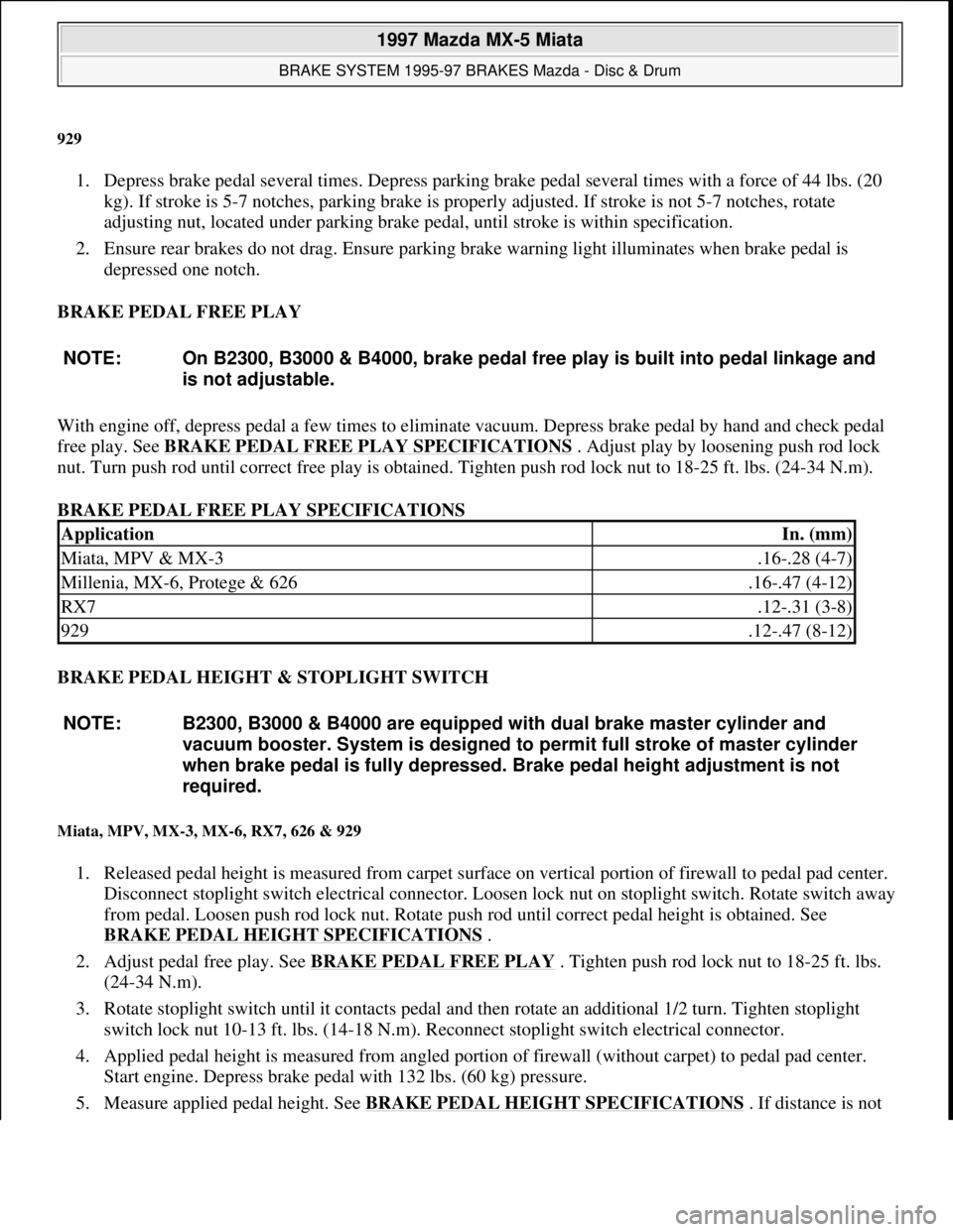 MAZDA MX-5 1997  Factory Repair Manual 929 
1. Depress brake pedal several times. Depress parking brake pedal several times with a force of 44 lbs. (20 
kg). If stroke is 5-7 notches, parking brake is properly adjusted. If stroke is not 5-