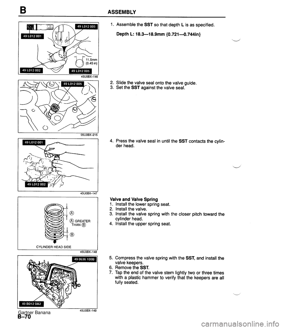 MAZDA MX-5 1994 Workshop Manual B ASSEMBLY @ @ GREATER THAN @ @ 1. Assemble the SST so that depth L is as specified. Depth L: 18.3-18.9mm (0.721-0.744in) 2. Slide the valve seal onto the valve guide. 3. Set the SST against the valve MAZDA MX-5 1994 Workshop Manual B ASSEMBLY @ @ GREATER THAN @ @ 1. Assemble the SST so that depth L is as specified. Depth L: 18.3-18.9mm (0.721-0.744in) 2. Slide the valve seal onto the valve guide. 3. Set the SST against the valve