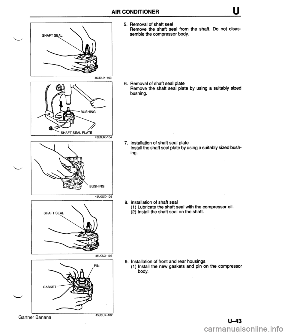 MAZDA MX-5 1994 Workshop Manual AIR CONDITIONER u BUSHING 5. Removal of shaft seal Remove the shaft seal from the shaft. Do not disas- semble the compressor body. 6. Removal of shaft seal plate Remove the shaft seal plate by using a MAZDA MX-5 1994 Workshop Manual AIR CONDITIONER u BUSHING 5. Removal of shaft seal Remove the shaft seal from the shaft. Do not disas- semble the compressor body. 6. Removal of shaft seal plate Remove the shaft seal plate by using a