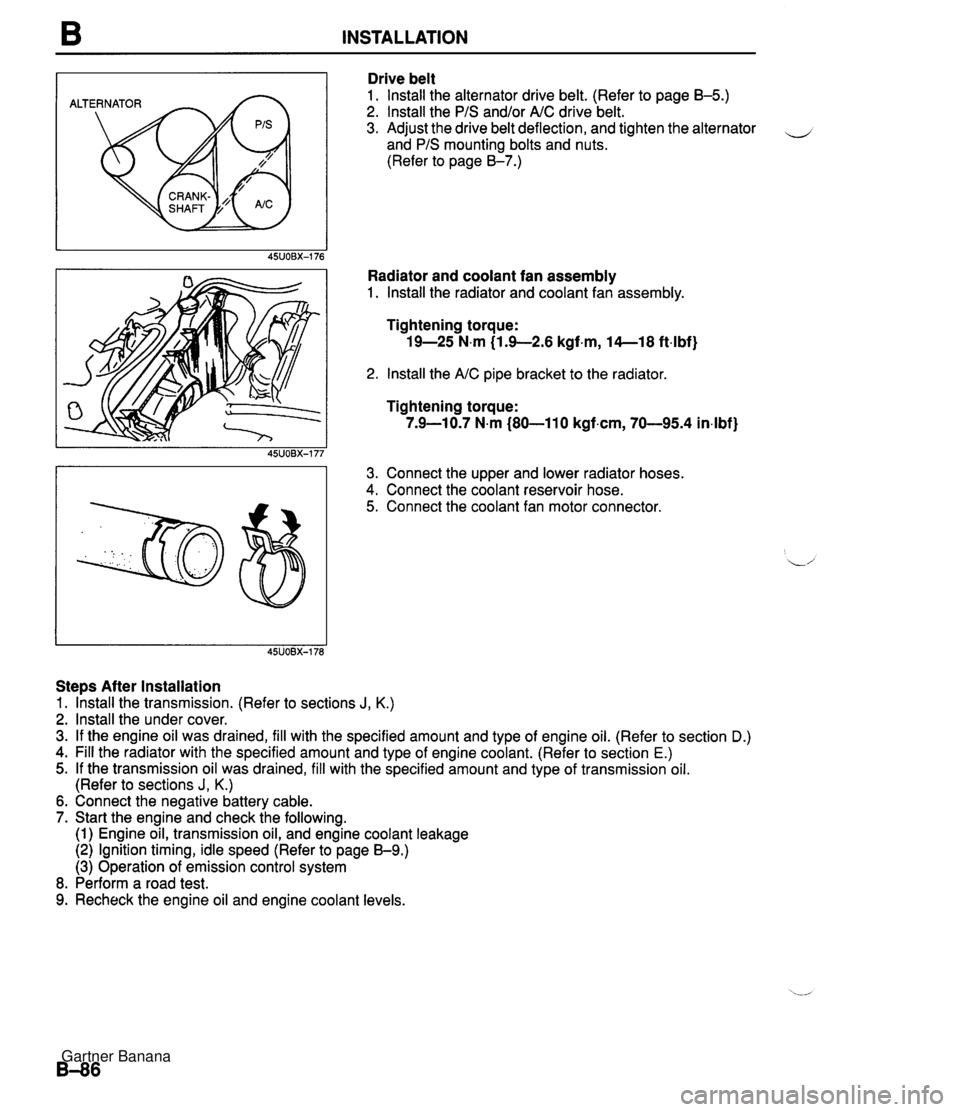 MAZDA MX-5 1994  Workshop Manual B INSTALLATION ALTERNATOR Drive belt 1. lnstall the alternator drive belt. (Refer to page B-5.) 2. lnstall the PIS and/or AIC drive belt. 3. Adjust the drive belt deflection, and tighten the alternato