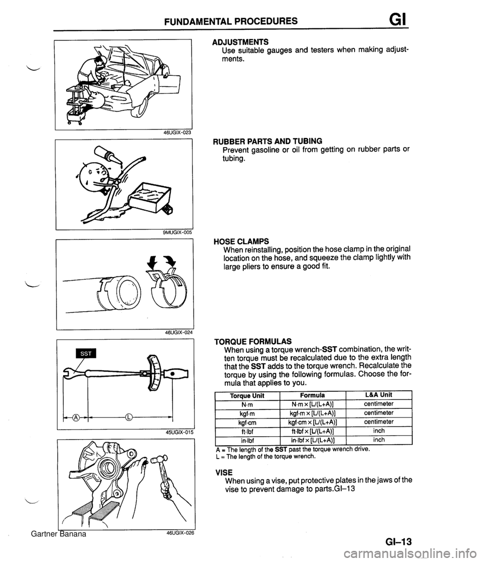 MAZDA MX-5 1994 Workshop Manual FUNDAMENTAL PROCEDURES GI ADJUSTMENTS Use suitable gauges and testers when making adjust- ments. RUBBER PARTS AND TUBING Prevent gasoline or oil from getting on rubber parts or tubing. HOSE CLAMPS Whe MAZDA MX-5 1994 Workshop Manual FUNDAMENTAL PROCEDURES GI ADJUSTMENTS Use suitable gauges and testers when making adjust- ments. RUBBER PARTS AND TUBING Prevent gasoline or oil from getting on rubber parts or tubing. HOSE CLAMPS Whe