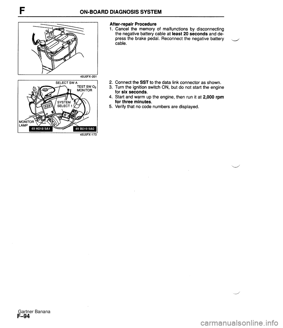 MAZDA MX-5 1994 Manual Online ON-BOARD DIAGNOSIS SYSTEM SELECT SW A Af ter-repair Procedure 1. Cancel the memory of malfunctions by disconnecting the negative battery cable at least 20 seconds and de- press the brake pedal. Reconn MAZDA MX-5 1994 Manual Online ON-BOARD DIAGNOSIS SYSTEM SELECT SW A Af ter-repair Procedure 1. Cancel the memory of malfunctions by disconnecting the negative battery cable at least 20 seconds and de- press the brake pedal. Reconn