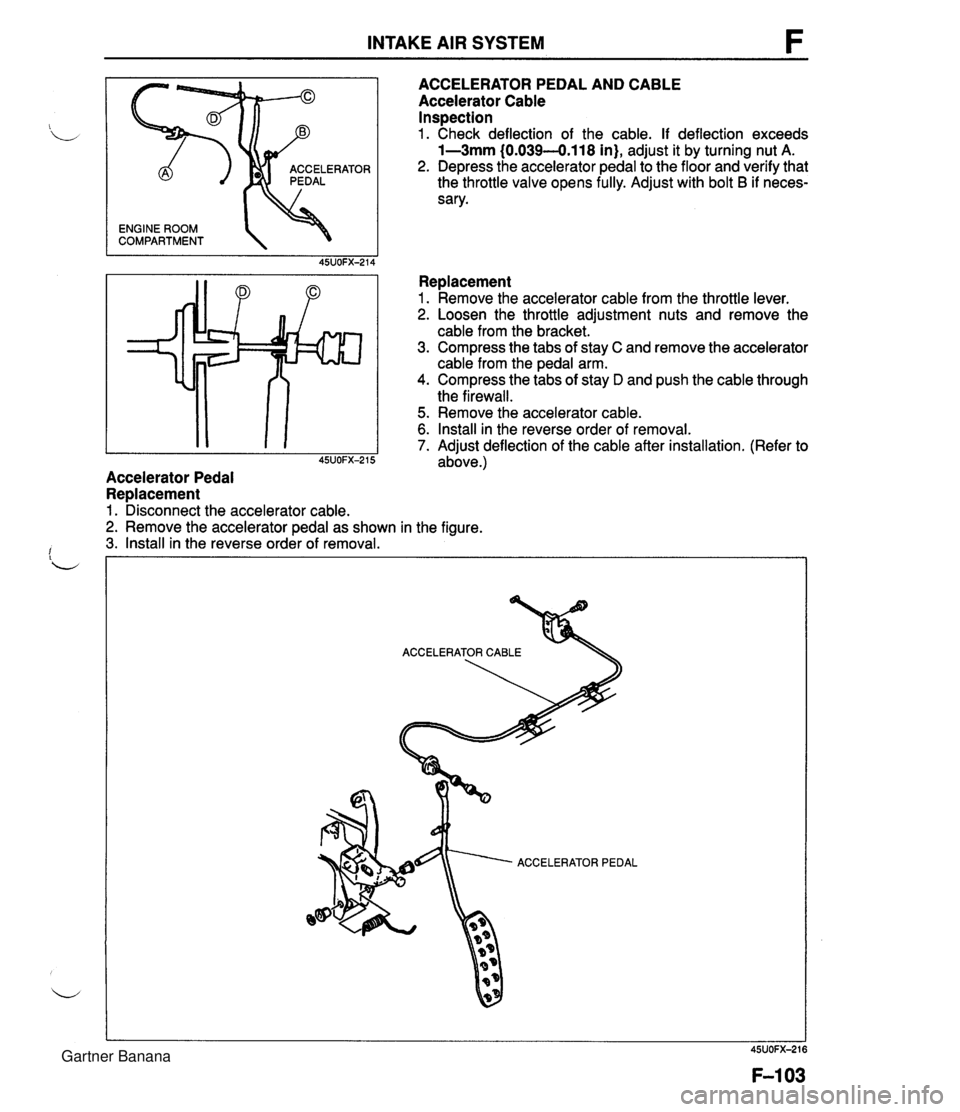 MAZDA MX-5 1994 Workshop Manual INTAKE AIR SYSTEM ENGINE ROOM COMPARTMENT OR ACCELERATOR PEDAL AND CABLE Accelerator Cable Inspection 1. Check deflection of the cable. If deflection exceeds 1-3mm (0.039-0.118 in), adjust it by turn MAZDA MX-5 1994 Workshop Manual INTAKE AIR SYSTEM ENGINE ROOM COMPARTMENT OR ACCELERATOR PEDAL AND CABLE Accelerator Cable Inspection 1. Check deflection of the cable. If deflection exceeds 1-3mm (0.039-0.118 in), adjust it by turn