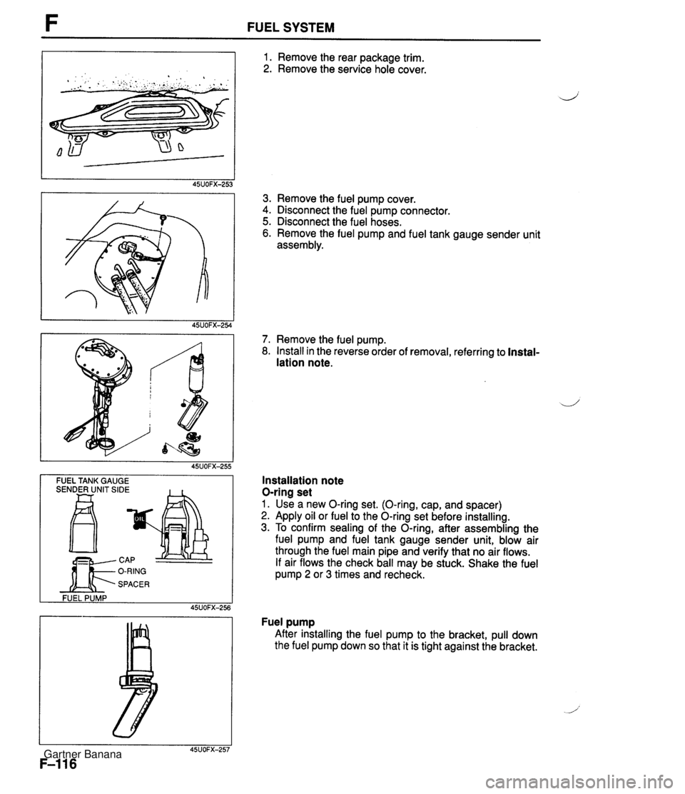 MAZDA MX-5 1994 Owners Manual FUEL SYSTEM -- FUEL TANK GAUGE SENDER UNIT SIDE FUEL PUMP 45UOFX-256 1. Remove the rear package trim. 2. Remove the service hole cover. 3. Remove the fuel pump cover. 4. Disconnect the fuel pump conne MAZDA MX-5 1994 Owners Manual FUEL SYSTEM -- FUEL TANK GAUGE SENDER UNIT SIDE FUEL PUMP 45UOFX-256 1. Remove the rear package trim. 2. Remove the service hole cover. 3. Remove the fuel pump cover. 4. Disconnect the fuel pump conne