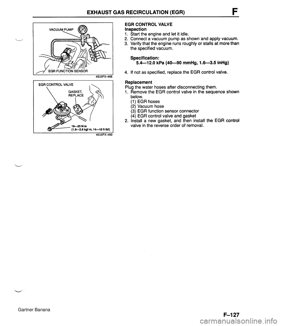 MAZDA MX-5 1994 Workshop Manual EXHAUST GAS RECIRCULATION (EGR) EGR CONTROL VALVE I EGR CONTROL VALVE Inspection 1. Start the engine and let it idle. 2. Connect a vacuum pump as shown and apply vacuum. 3. Verify that the engine run MAZDA MX-5 1994 Workshop Manual EXHAUST GAS RECIRCULATION (EGR) EGR CONTROL VALVE I EGR CONTROL VALVE Inspection 1. Start the engine and let it idle. 2. Connect a vacuum pump as shown and apply vacuum. 3. Verify that the engine run